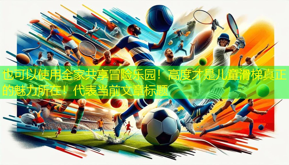 全家共享冒险乐园！高度才是儿童滑梯真正的魅力所在！