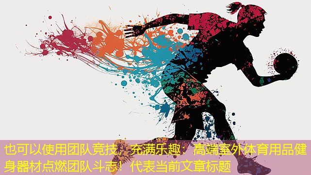 团队竞技，充满乐趣：高端室外体育用品健身器材点燃团队斗志！
